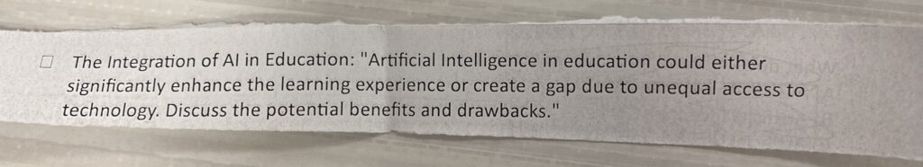 the integration of AI in education: "Artificial Intelligence in education could either significantly enhance the learning experience or create a gap due to unequal access to technology. Discuss the potential benefits and drawbacks.